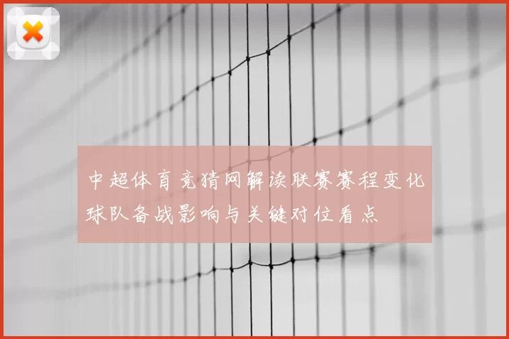 中超体育竞猜网解读联赛赛程变化球队备战影响与关键对位看点