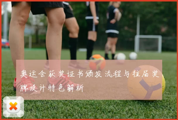 奥运会获奖证书颁发流程与往届奖牌设计特色解析