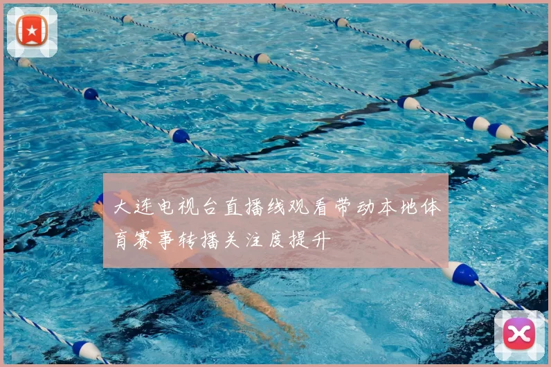 大连电视台直播线观看带动本地体育赛事转播关注度提升