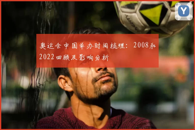 奥运会中国举办时间梳理：2008和2022回顾及影响分析