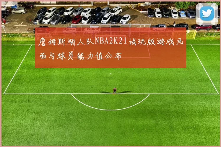 詹姆斯湖人队NBA2K21试玩版游戏画面与球员能力值公布