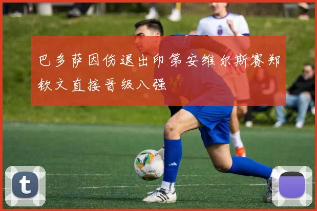 巴多萨因伤退出印第安维尔斯赛郑钦文直接晋级八强