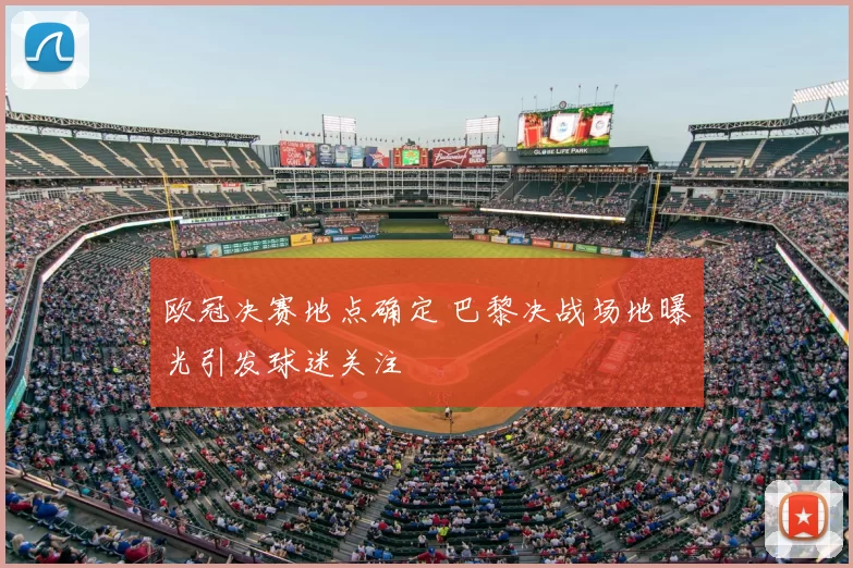 欧冠决赛地点确定 巴黎决战场地曝光引发球迷关注