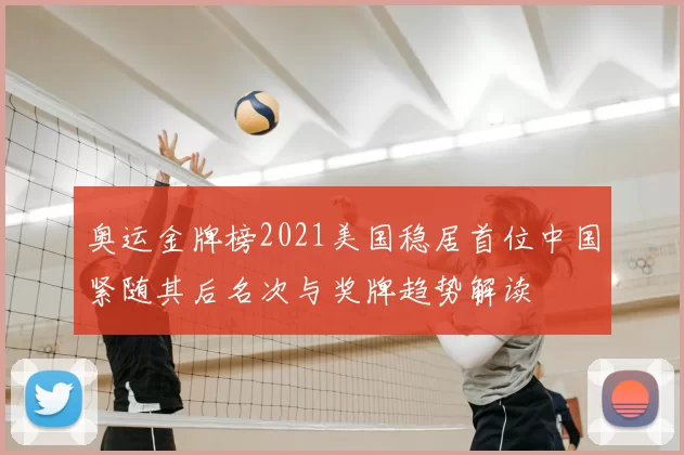 奥运金牌榜2021美国稳居首位中国紧随其后名次与奖牌趋势解读