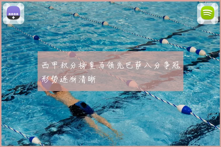 西甲积分榜皇马领先巴萨八分争冠形势逐渐清晰