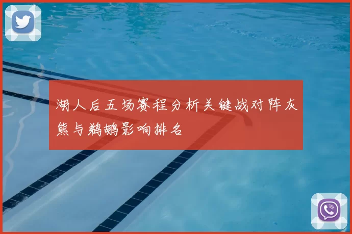 湖人后五场赛程分析关键战对阵灰熊与鹈鹕影响排名