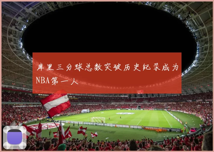 库里三分球总数突破历史纪录成为NBA第一人