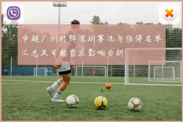 中超广州对阵深圳赛况与伤停名单汇总及可能首发影响分析