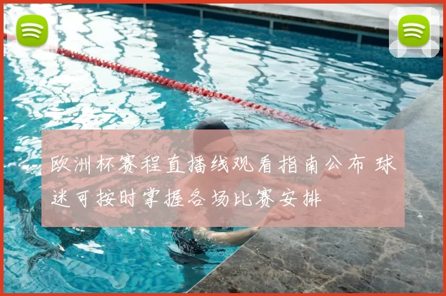 欧洲杯赛程直播线观看指南公布 球迷可按时掌握各场比赛安排