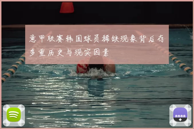 意甲联赛韩国球员稀缺现象背后存多重历史与现实因素