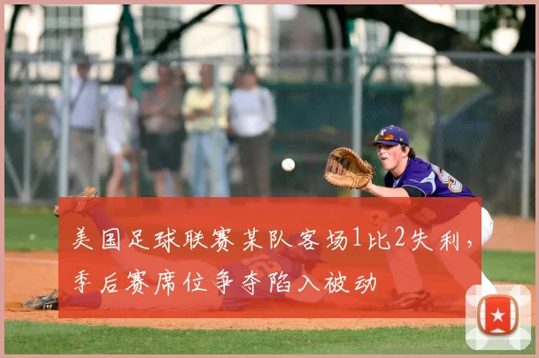 美国足球联赛某队客场1比2失利，季后赛席位争夺陷入被动