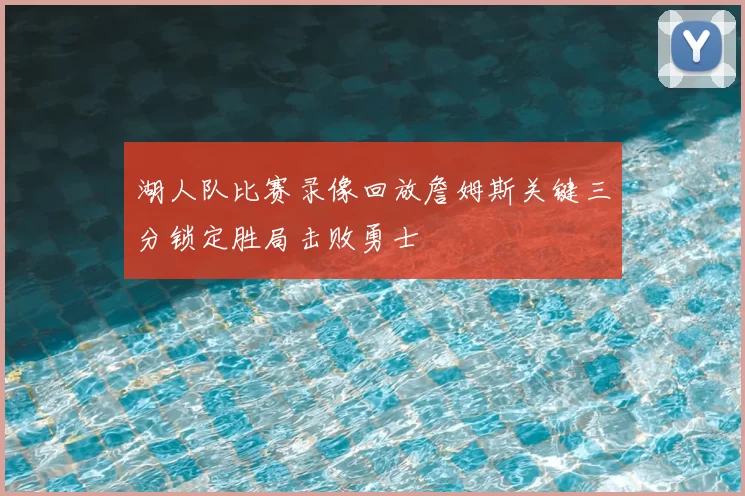 湖人队比赛录像回放詹姆斯关键三分锁定胜局击败勇士