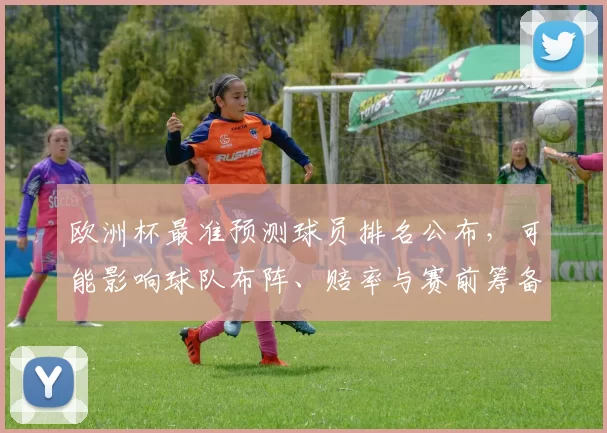 欧洲杯最准预测球员排名公布,可能影响球队布阵、赔率与赛前筹备