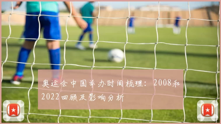 奥运会中国举办时间梳理：2008和2022回顾及影响分析