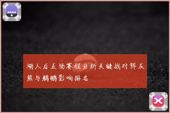 湖人后五场赛程分析关键战对阵灰熊与鹈鹕影响排名