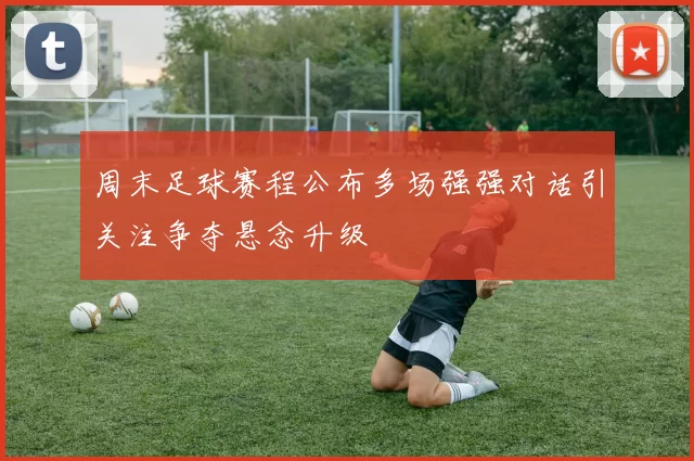 周末足球赛程公布多场强强对话引关注争夺悬念升级