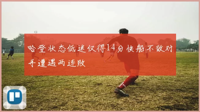 哈登状态低迷仅得14分快船不敌对手遭遇两连败