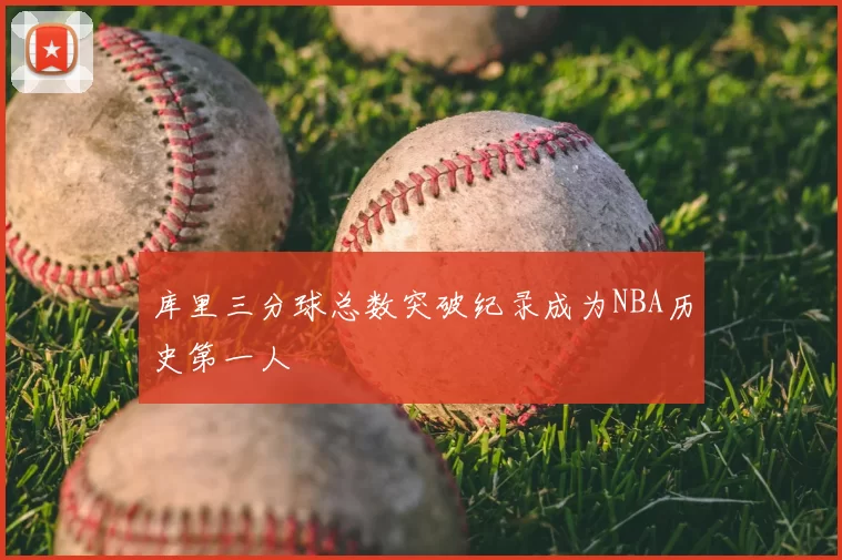 库里三分球总数突破纪录成为NBA历史第一人