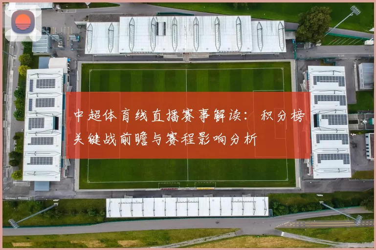 中超体育线直播赛事解读：积分榜关键战前瞻与赛程影响分析
