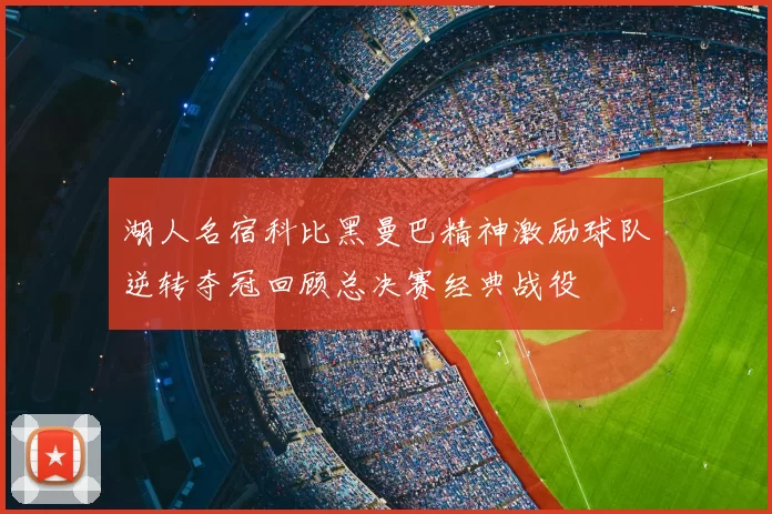 湖人名宿科比黑曼巴精神激励球队逆转夺冠回顾总决赛经典战役