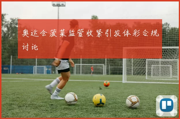 奥运会菠菜监管收紧引发体彩合规讨论