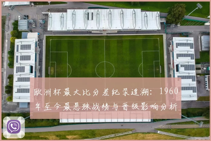 欧洲杯最大比分差纪录追溯：1960年至今最悬殊战绩与晋级影响分析