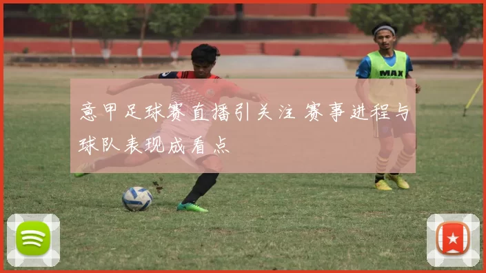 意甲足球赛直播引关注 赛事进程与球队表现成看点