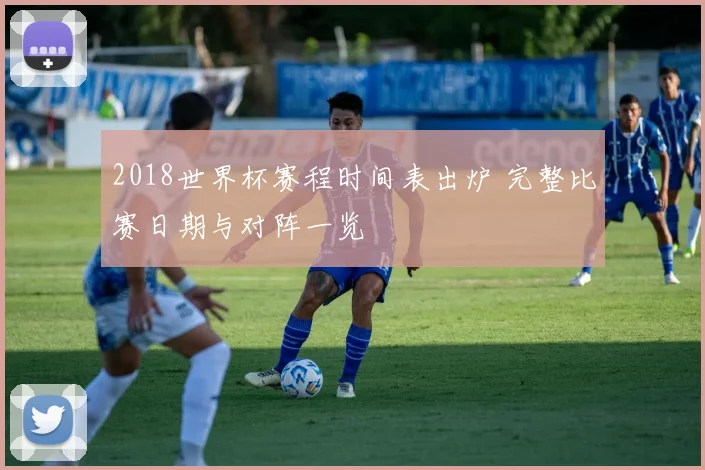 2018世界杯赛程时间表出炉 完整比赛日期与对阵一览