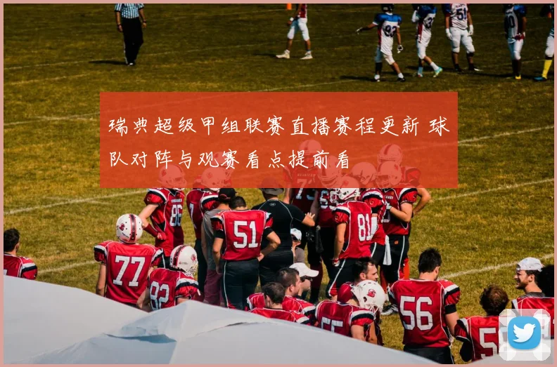 瑞典超级甲组联赛直播赛程更新 球队对阵与观赛看点提前看
