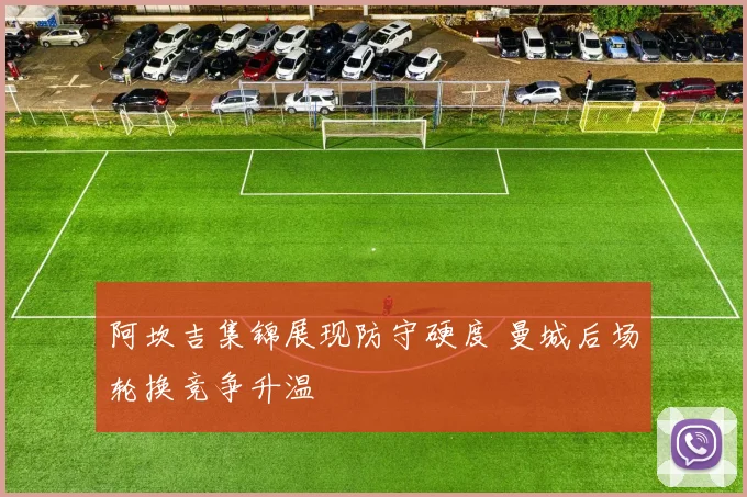 阿坎吉集锦展现防守硬度 曼城后场轮换竞争升温