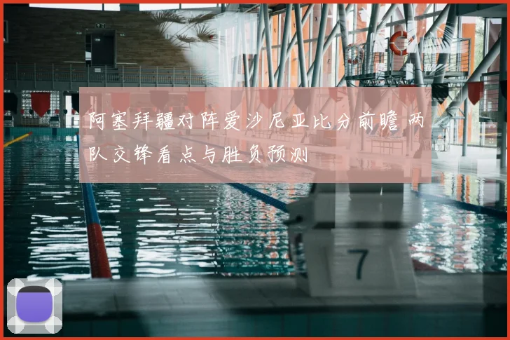 阿塞拜疆对阵爱沙尼亚比分前瞻 两队交锋看点与胜负预测
