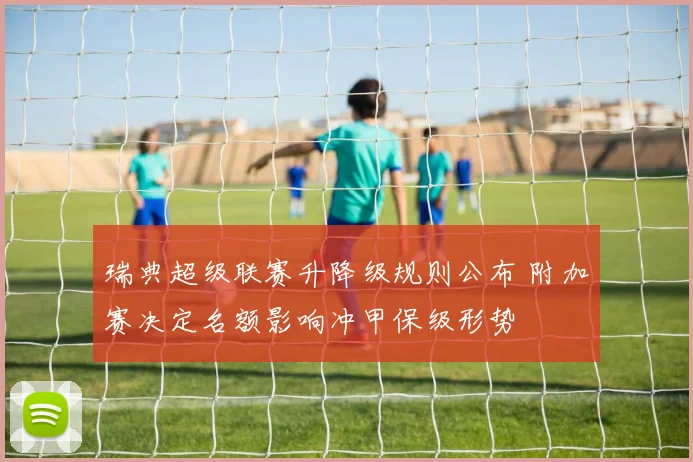 瑞典超级联赛升降级规则公布 附加赛决定名额影响冲甲保级形势