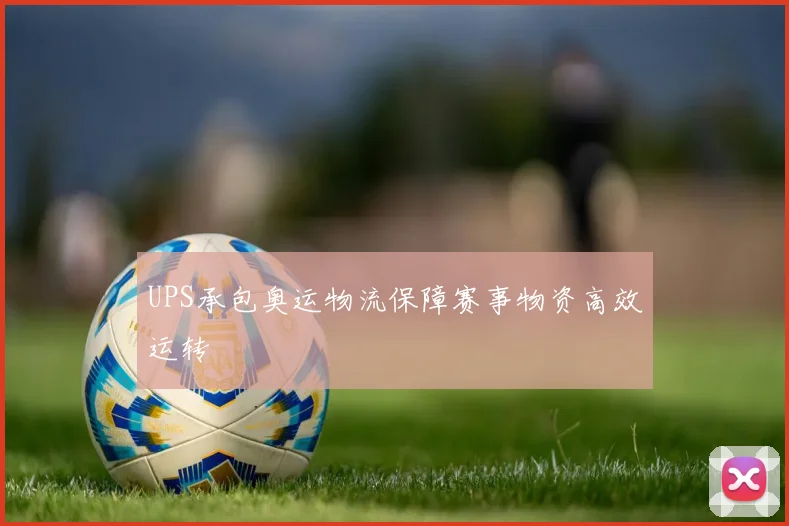 UPS承包奥运物流保障赛事物资高效运转
