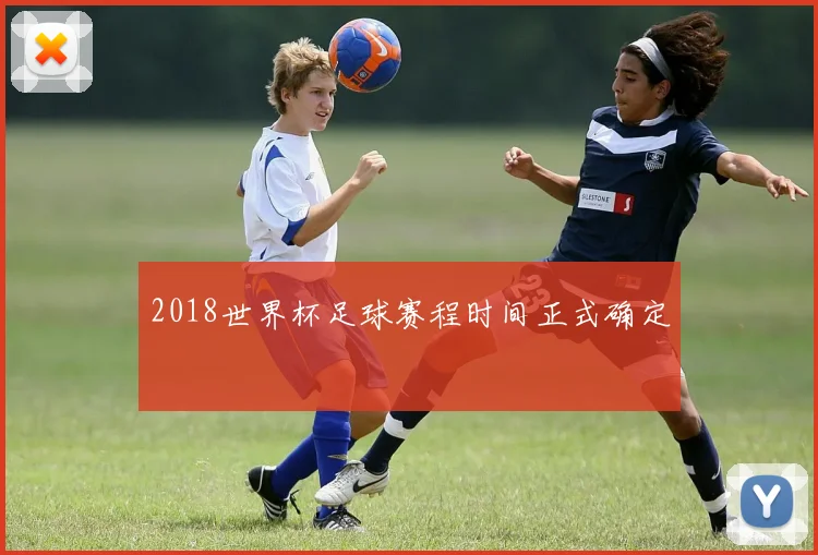 2018世界杯足球赛程时间正式确定