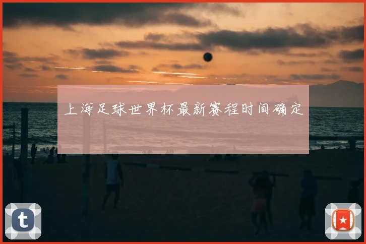 上海足球世界杯最新赛程时间确定