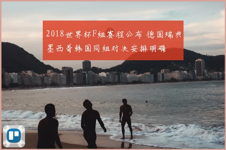2018世界杯F组赛程公布 德国瑞典墨西哥韩国同组对决安排明确