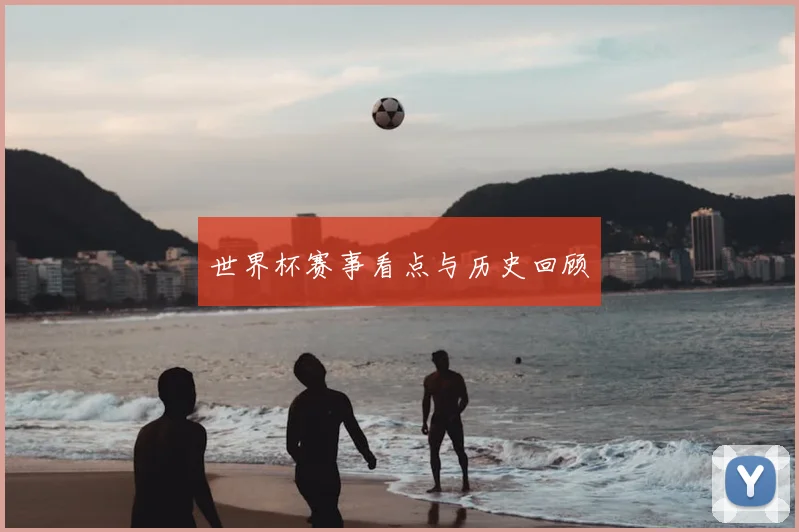 世界杯赛事看点与历史回顾