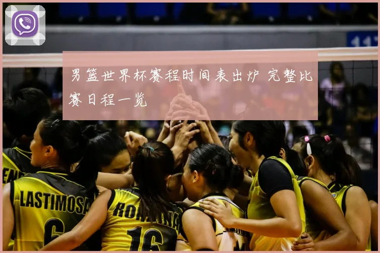 男篮世界杯赛程时间表出炉 完整比赛日程一览